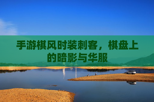 手游棋风时装刺客,棋盘上的暗影与华服