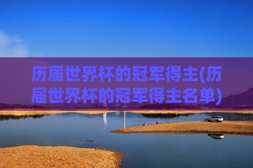 历届世界杯的冠军得主(历届世界杯的冠军得主名单)