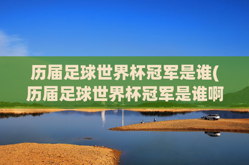历届足球世界杯冠军是谁(历届足球世界杯冠军是谁啊)