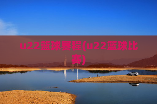u22篮球赛程(u22篮球比赛)