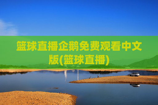 篮球直播企鹅免费观看中文版(篮球直播)