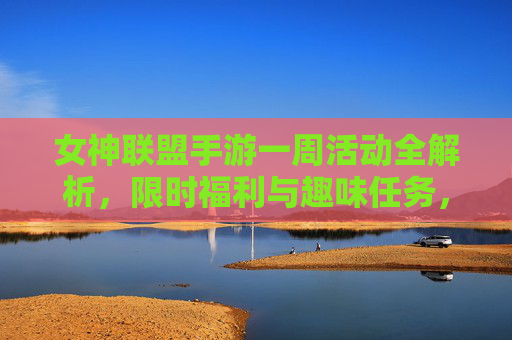 女神联盟手游一周活动全解析，限时福利与趣味任务，快来解锁专属奖励！女神联盟手游一周活动全解析，限时福利与趣味任务，解锁专属奖励！