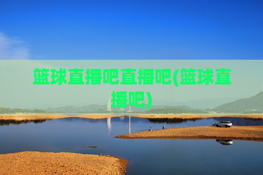 篮球直播吧直播吧(篮球直播吧)