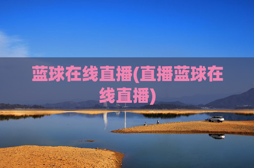 蓝球在线直播(直播蓝球在线直播)