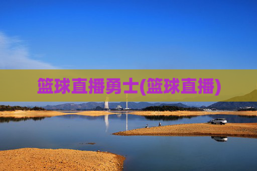 篮球直播勇士(篮球直播)