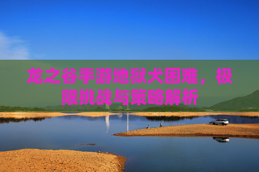 龙之谷手游地狱犬困难,极限挑战与策略解析