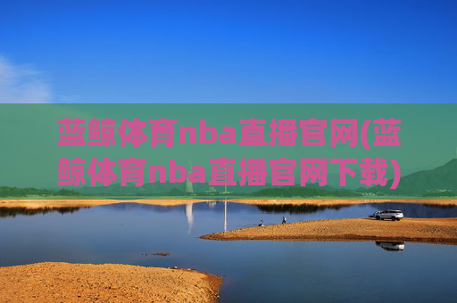 蓝鲸体育nba直播官网(蓝鲸体育nba直播官网下载)