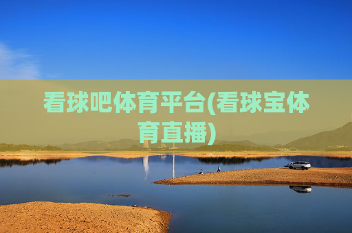 看球吧体育平台(看球宝体育直播)