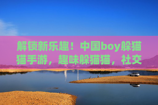 解锁新乐趣!中国boy躲猫猫手游,趣味躲猫猫,社交玩法升级,等你来玩