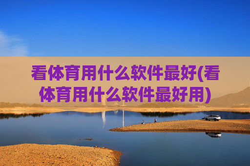 看体育用什么软件最好(看体育用什么软件最好用)