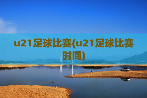 u21足球比赛(u21足球比赛时间)