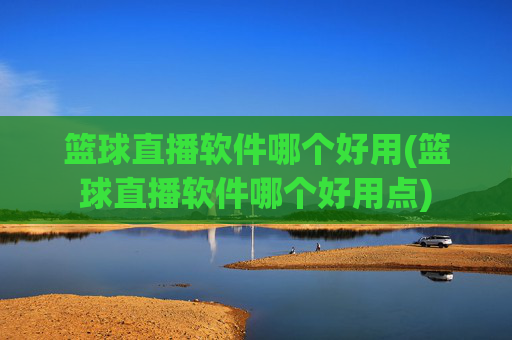 篮球直播软件哪个好用(篮球直播软件哪个好用点)