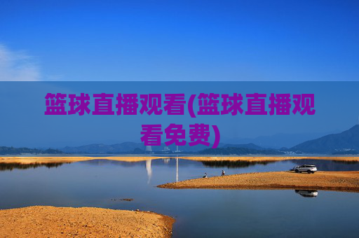 篮球直播观看(篮球直播观看免费)