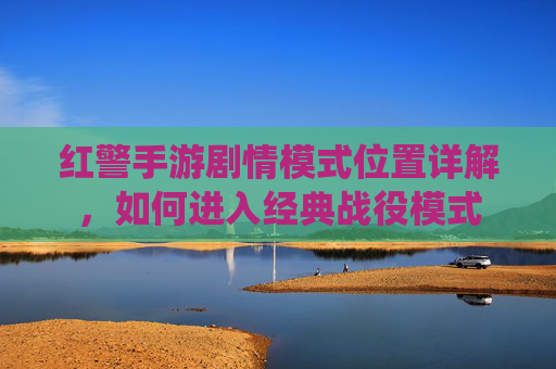 红警手游剧情模式位置详解，如何进入经典战役模式
