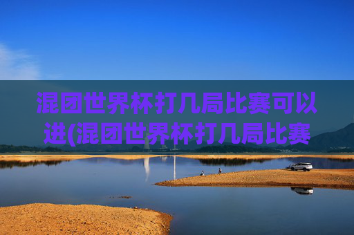 混团世界杯打几局比赛可以进(混团世界杯打几局比赛可以进决赛)