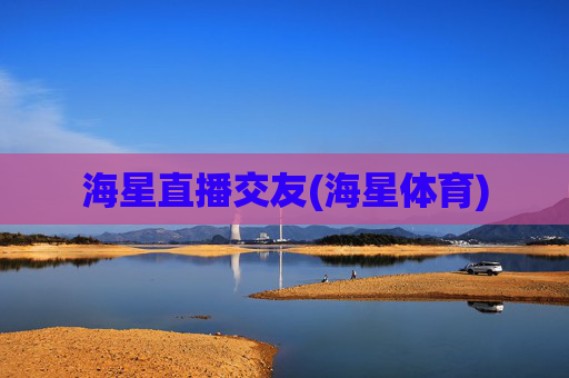 海星直播交友(海星体育)