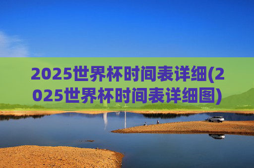 2025世界杯时间表详细(2025世界杯时间表详细图)