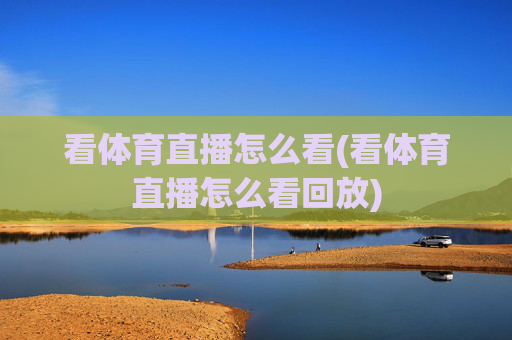 看体育直播怎么看(看体育直播怎么看回放)