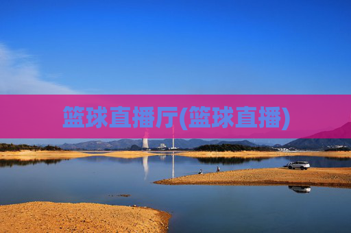 篮球直播厅(篮球直播)