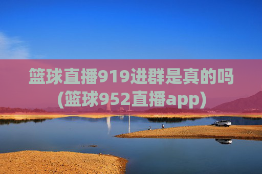 篮球直播919进群是真的吗(篮球952直播app)