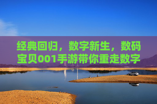 经典回归，数字新生，数码宝贝001手游带你重走数字世界冒险之路