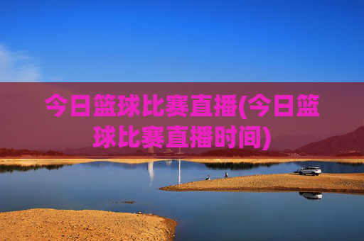 今日篮球比赛直播(今日篮球比赛直播时间)