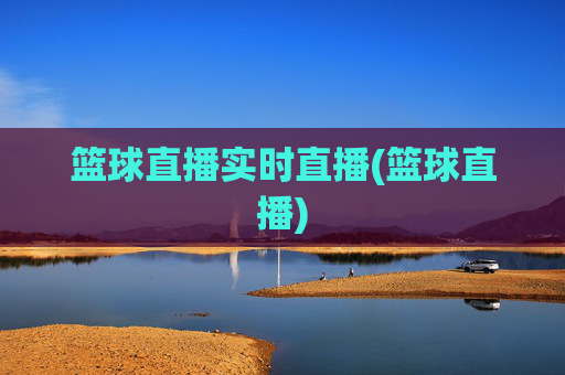 篮球直播实时直播(篮球直播)