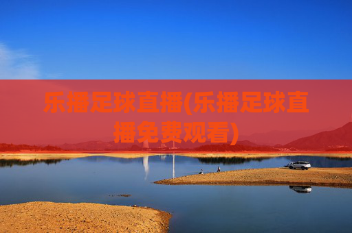 乐播足球直播(乐播足球直播免费观看)