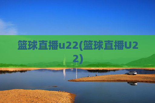 篮球直播u22(篮球直播U22)