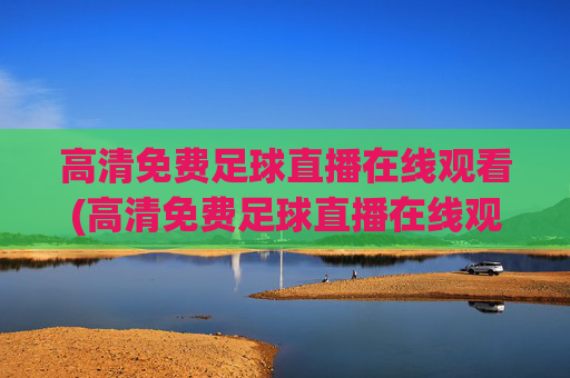 高清免费足球直播在线观看(高清免费足球直播在线观看视频)
