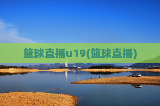 篮球直播u19(篮球直播)