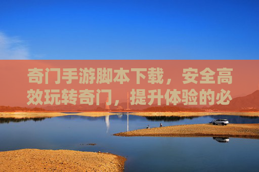奇门手游脚本下载,安全高效玩转奇门,提升体验的必备工具解析,奇门手游脚本下载,安全高效玩转奇门,提升体验的必备工具解析