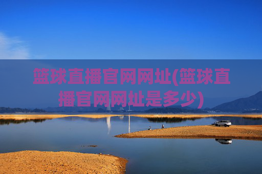 篮球直播官网网址(篮球直播官网网址是多少)
