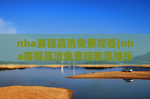 nba赛程高清免费观看(nba赛程高清免费观看直播乐球)
