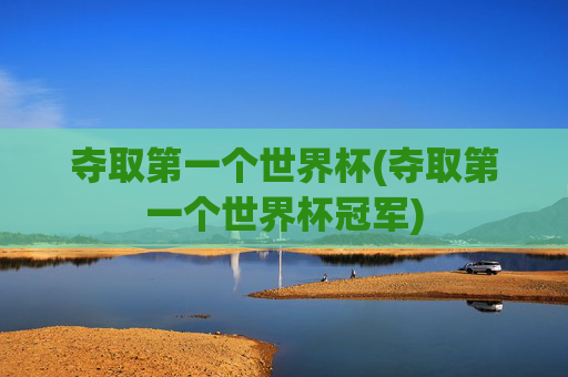 夺取第一个世界杯(夺取第一个世界杯冠军)