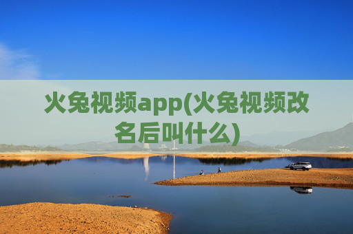 火兔视频app(火兔视频改名后叫什么)