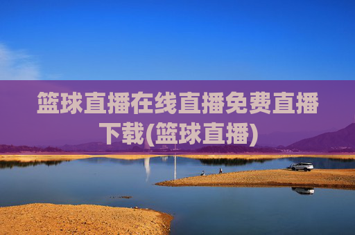 篮球直播在线直播免费直播下载(篮球直播)