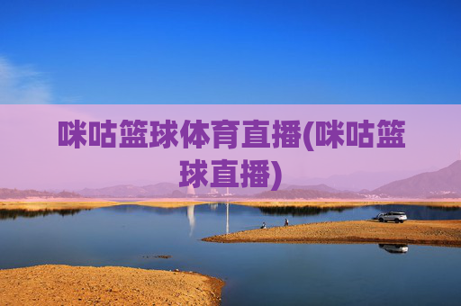 咪咕篮球体育直播(咪咕篮球直播)