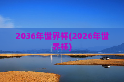 2036年世界杯(2026年世界杯)
