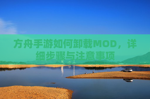 方舟手游如何卸载MOD，详细步骤与注意事项