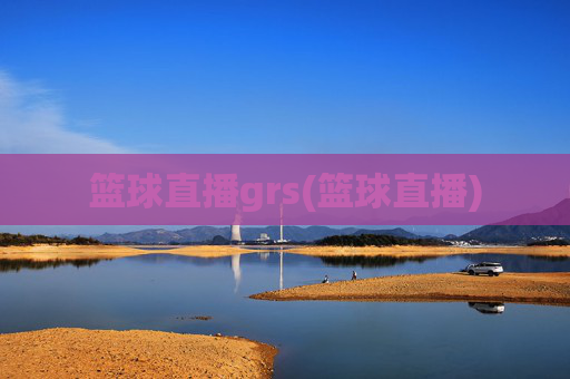篮球直播grs(篮球直播)