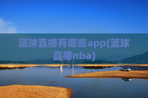篮球直播有哪些app(篮球直播nba)