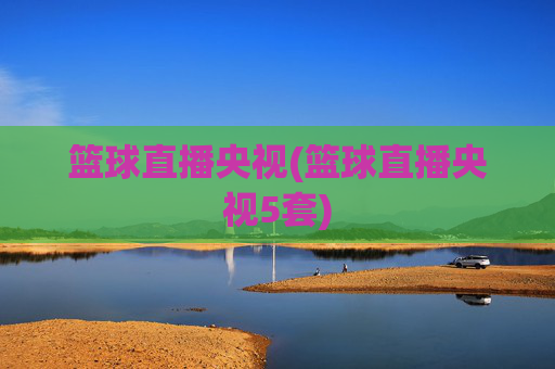 篮球直播央视(篮球直播央视5套)