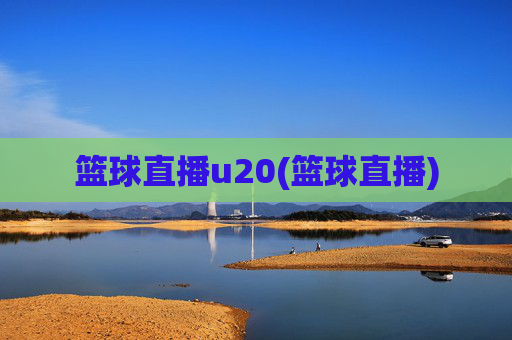 篮球直播u20(篮球直播)