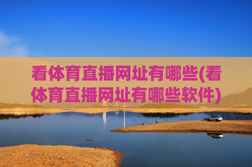 看体育直播网址有哪些(看体育直播网址有哪些软件)