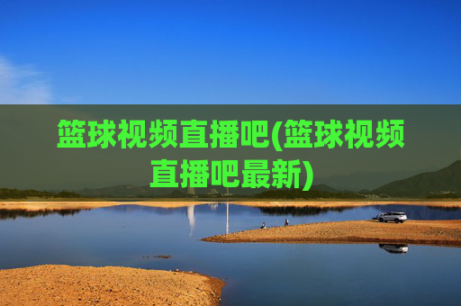 篮球视频直播吧(篮球视频直播吧最新)