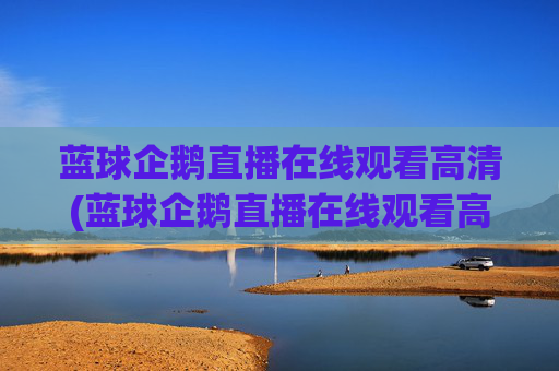 蓝球企鹅直播在线观看高清(蓝球企鹅直播在线观看高清版)