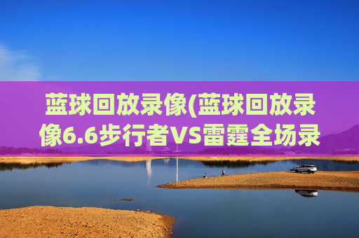 蓝球回放录像(蓝球回放录像6.6步行者VS雷霆全场录像)