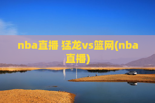 nba直播 猛龙vs篮网(nba直播)