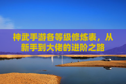 神武手游各等级修炼表，从新手到大佬的进阶之路